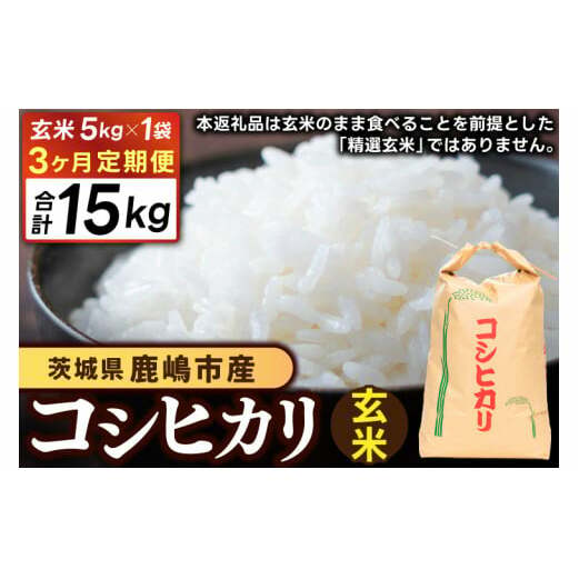 【先行予約】【3ヶ月定期便】 茨城県 鹿嶋市産 厳選 コシヒカリ 玄米 5kg×3回 (KDS-15)