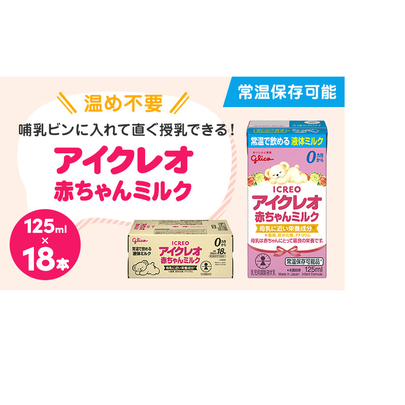 赤ちゃん ミルク アイクレオ 125ml×18本 紙パック 液体ミルク 乳児用 新生児 乳製品 グリコ （ ベビー 常温 母乳に近い栄養成分  母乳代用品 そのまま飲める 母乳 成長 発育 健康 防災 災害 プレゼント 人気 おすすめ ） 福岡県朝倉市 | 福岡県朝倉市 | JRE  MALLふるさと納税