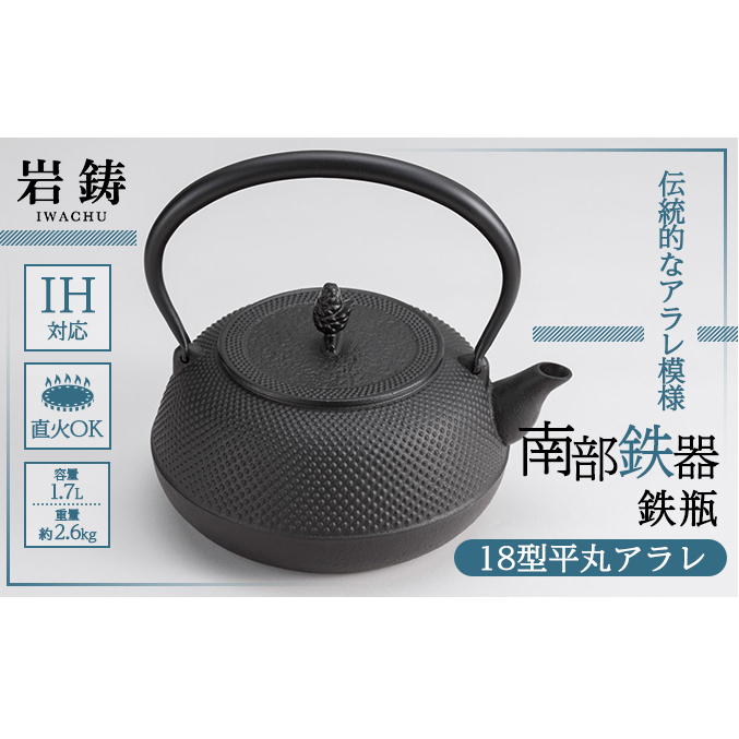 南部鉄瓶 18型平丸アラレ 内面釜焼 1.7L 直火対応 IH対応 岩鋳 日本製 南部鉄器 鉄瓶 急須 やかん 鉄分補給 貧血予防 キッチン キッチン用品 キッチングッズ 調理器具 日用品 直火ok IH 鉄分 健康 工芸品 民芸品 伝統工芸品 岩手 岩手県 盛岡市