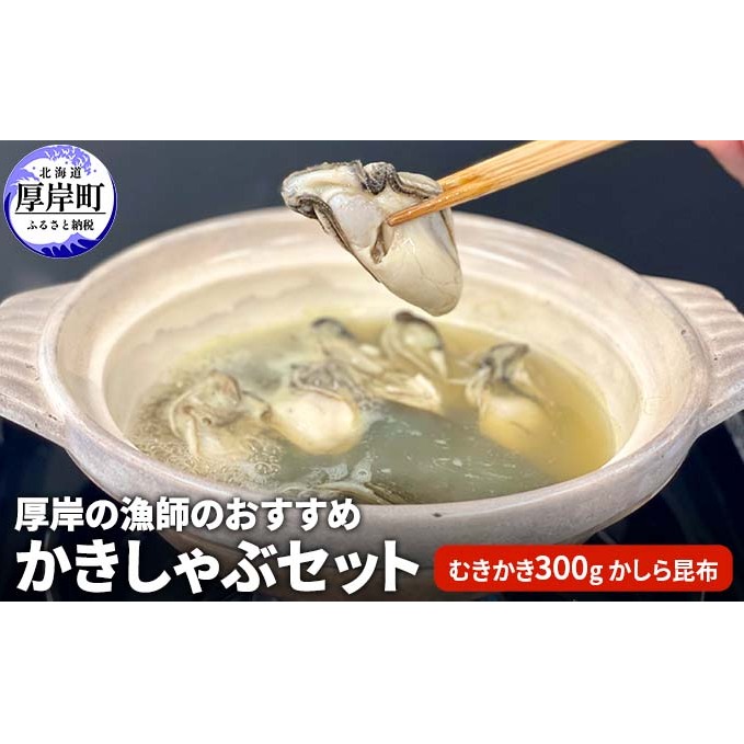 厚岸の漁師のおすすめかきしゃぶセット（むきかき300g・かしら昆布） 魚貝類 海鮮 海のミルク 国産 新鮮な牡蠣 ブランド牡蠣 旨味 甘み 濃厚 クリーミー 牡蠣のしゃぶしゃぶ マルえもん