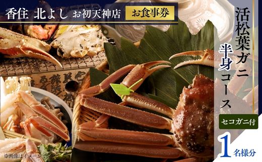 [香住 北よし お初天神店 お食事券 1名様分 活松葉ガニ半身コース(背子ガニ(香箱ガニ)付き) ]提供期間:2025年11月15日〜2026年3月31日(水曜日、年末年始、お盆除く)松葉ガニ ズワイガニ 活ガニ カニ かに 蟹 カニの本場 香住 しゃぶ 刺身 焼き 蒸し かにすき 蟹スキ 鍋 お鍋 かにみそ ふるさと納税 大阪 梅田 兵庫県 香美町 香住 食事券 北由商店 44-07