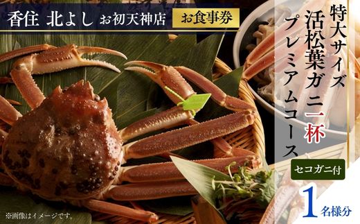 [香住 北よし お初天神店 お食事券 1名様分 活松葉ガニプレミアム1杯コース(背子ガニ(香箱ガニ)付き) ]提供期間:2025年11月15日〜2026年3月31日(水曜日、年末年始、お盆除く)松葉ガニ ズワイガニ 活ガニ カニ かに 蟹 カニの本場 香住 しゃぶ 刺身 焼き 蒸し かにすき 蟹スキ 鍋 お鍋 かにみそ ふるさと納税 大阪 梅田 兵庫県 香美町 香住 食事券 北由商店 44-08