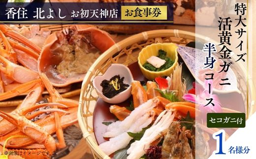 [香住 北よし お初天神店 お食事券 1名様分 活黄金ガニ半身コース(背子ガニ(香箱ガニ)付き) ]提供期間:2025年9月15日〜2026年5月31日(水曜日、年末年始、お盆除く)紅ズワイガニ 松葉ガニ ズワイガニ 活ガニ カニ かに 蟹 カニの本場 しゃぶ 刺身 焼き 蒸し かにすき 蟹スキ 鍋 お鍋 かにみそ ふるさと納税 大阪 梅田 兵庫県 香美町 香住 食事券 北由商店 44-11