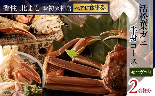 [香住 北よし お初天神店 お食事券 2名様分 活松葉ガニ半身コース(背子ガニ(香箱ガニ)付き) ]提供期間:2025年11月15日〜2026年3月31日(水曜日、年末年始、お盆除く)松葉ガニ ズワイガニ 活ガニ カニ かに 蟹 カニの本場 香住 しゃぶ 刺身 焼き かにすき 蟹スキ 鍋 お鍋 かにみそ ふるさと納税 大阪 梅田 兵庫県 香美町 香住 食事券 ペア食事券 北由商店 44-15