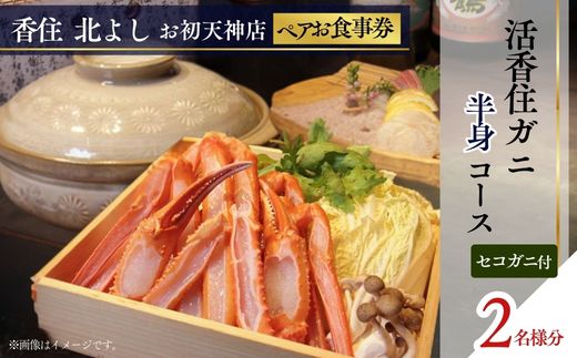 【香住 北よし お初天神店 お食事券 2名様分 活香住ガニ半身コース(背子ガニ(香箱ガニ)付き) 】提供期間:2025年9月15日~11月20日、2026年4月5日~5月31日(水曜日、年末年始、お盆除く)ベニズワイガニ ズワイガニ 活ガニ カニ かに 蟹 しゃぶ 刺身 焼き 蒸し かにすき 蟹スキ 鍋 お鍋 かにみそ 大阪 梅田 兵庫県 香美町 香住 食事券 北由商店 44-21