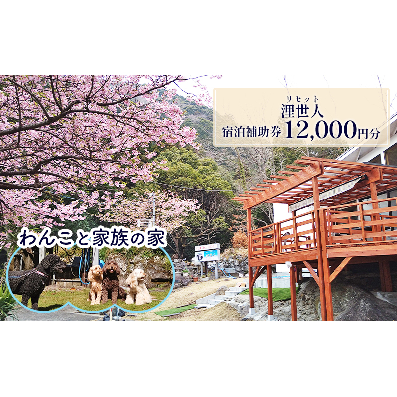 浬世人（リセット）【12,000円分】宿泊補助券 ペットと泊まれる 犬 犬好き ペット わんこ 河津 河津町 静岡 伊豆 宿泊券 自然 旅行 観光