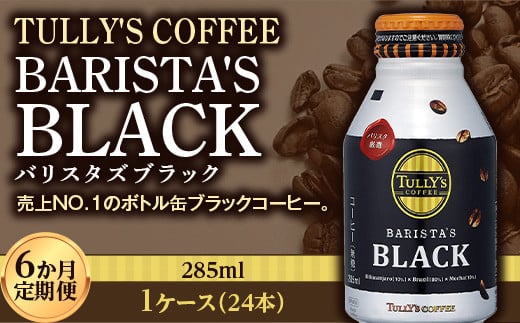 〈6か月定期便〉 TULLY'S COFFEE BARISTA'S BLACK（バリスタズブラック）285ml ×1ケース (24本) 6か月定期便合計144本 F2Y-4285