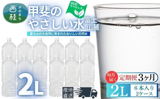 【3ヶ月定期便】ミネラルウォーター「甲斐のやさしい水 富士山麓」ラベルレス2L 6本 2ケース／ お水 軟水 飲料 飲料水 天然水ペットボトル 生活必需品 消耗品 備蓄 防災 災害対策 エコ 人気 まろやか おいしい 選べる 送料無料 山梨県 西桂町【n0628-t11_nsk】