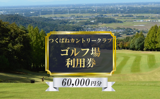 つくばねカントリークラブ ご利用券 60,000円分【 茨城県 つくば市 ゴルフ ゴルフ場 利用券 プレー券 ゴルフ場プレー 筑波山 カントリークラブ スポーツ アウトドア 父の日 関東 】