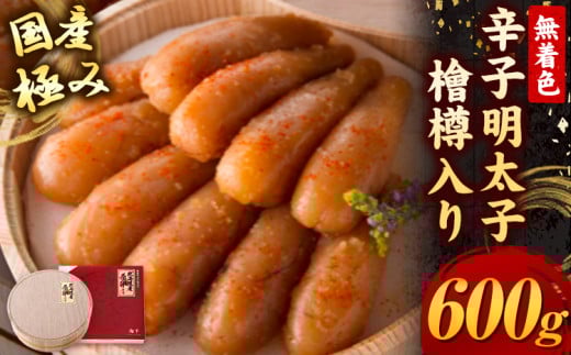 【ふるさと納税】辛子明太子 国産 極み 無着色辛子明太子 檜樽入り 600g 株式会社海千《90日以内に発送予定(土日祝除く)》福岡県 鞍手町 送料無料 明太子 めんたいこ ご飯のお供 贈答用