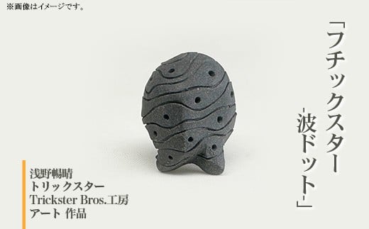 609「フチックスター」(波ドット柄)陶の彫刻 トリックスター【Trickster Bros．工房】