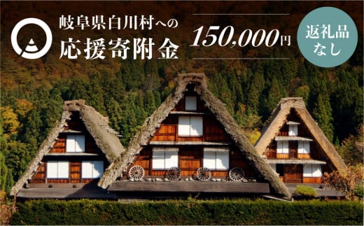 《返礼品なし》150000円 岐阜県白川村への寄附 応援寄附金 世界遺産 白川郷  15万円 [S496]
