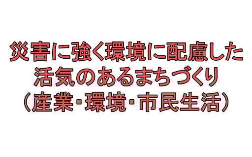災害に強く環境に配慮した活気のあるまちづくり(産業・環境・市民生活)