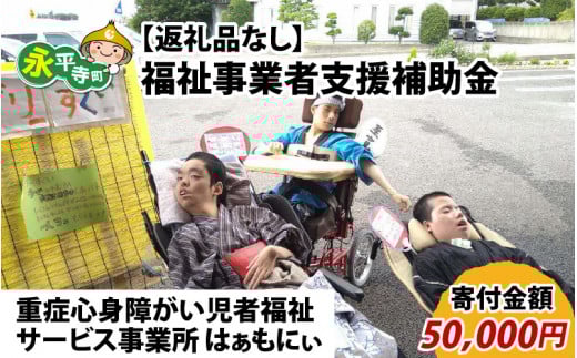 【お礼の品なし】福祉事業者支援補助金（重症心身障がい児者福祉サービス事業所 はぁもにぃ）【寄付金額 50,000円】[F-037005]