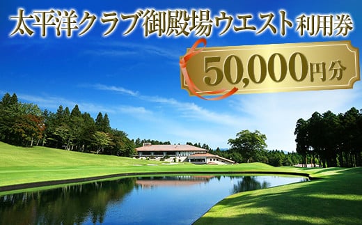太平洋クラブ御殿場ウエスト利用券（50,000円分）【ゴルフ　御殿場　静岡県　富士山　チケット　マスターズ】