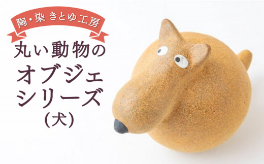 陶・染 きとゆ工房 動物オブジェシリーズ (丸イヌ) 犬 イヌ いぬ オブジェ インテリア オリジナル 手練り コンパクト 置物 陶器 陶製 動物 どうぶつ アニマル 九州 福岡県 福岡 ふくおか うきは市