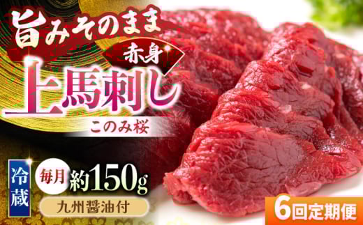 【6回定期便】鮮度抜群!冷蔵お届け 上馬刺し 赤身 約150g ブランド馬肉「このみ桜」馬刺し用醤油付き【馬庵このみ】馬刺し 馬肉 赤身ブロック 国産 九州産 冷蔵