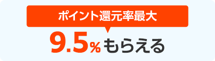 ポイント還元率最大　9.5％もらえる