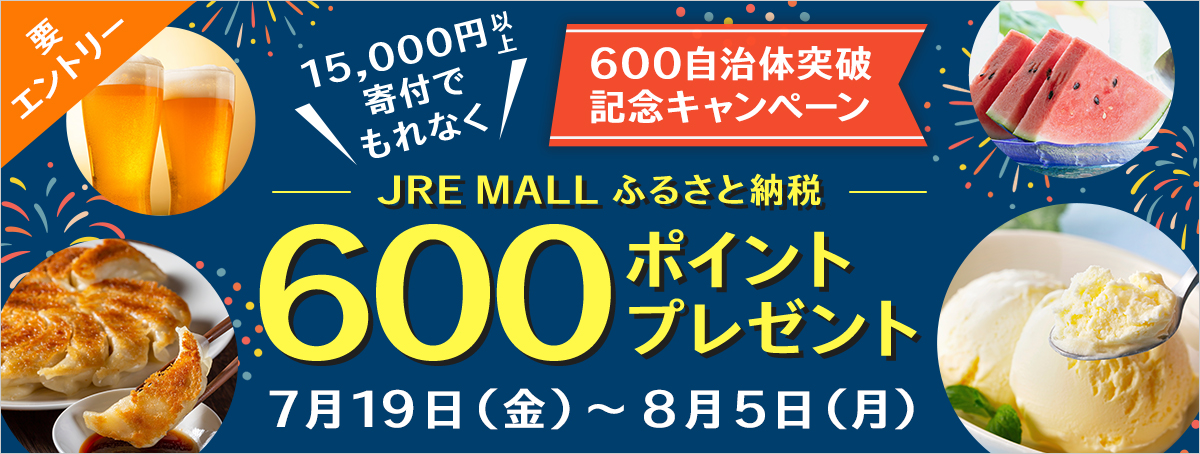 JRE MALLふるさと納税 600自治体突破記念キャンペーン 要エントリー 15,000円以上寄付でもれなく600ポイントプレゼント 7月19日（金）～8/5（月）