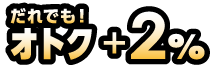 だれでも!オトク+2%
