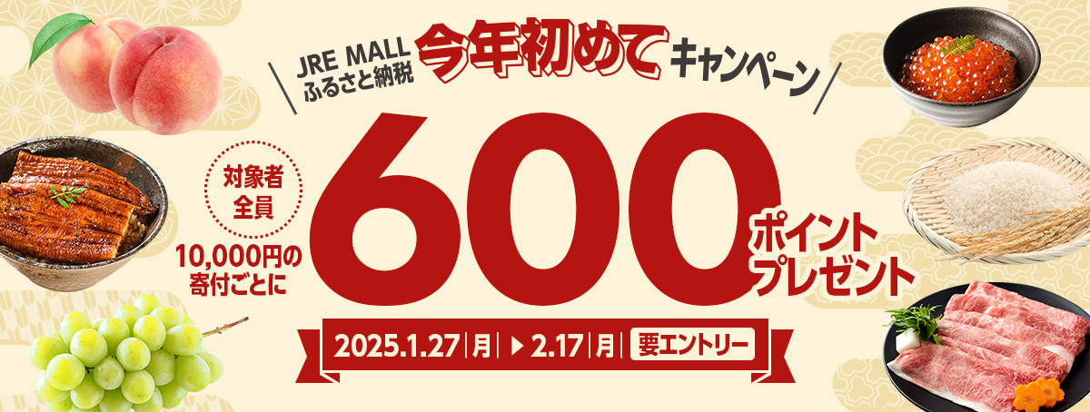 JRE MALLふるさと納税 今年初めてキャンペーン 【対象者全員】10,000円の寄付ごとに600ポイントプレゼント！2025年1月27日（月曜日）から2月17日（月曜日）まで【要エントリー】