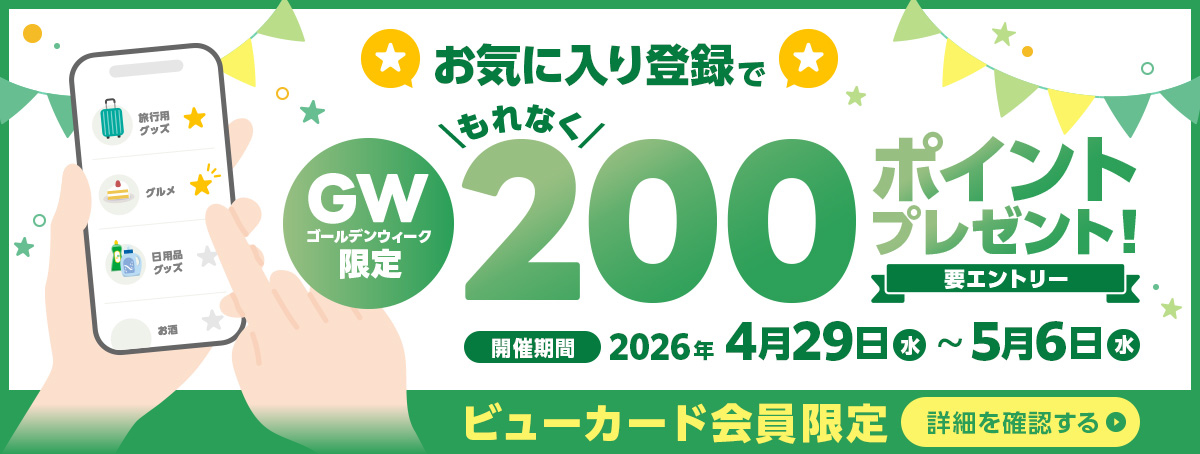 要エントリー ビューカード会員限定 お気に入り登録でGW限定200ポイントプレゼント!2026年4月29日（水）～5月6日（水）