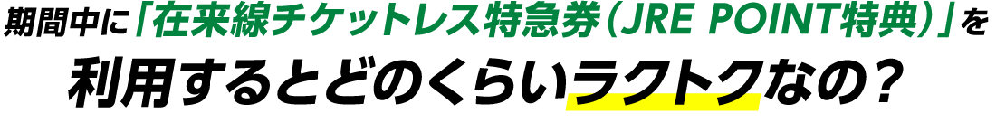 期間中に「在来線チケットレス特急券（JRE POINT特典）」を利用するとどのくらいラクトクなの？