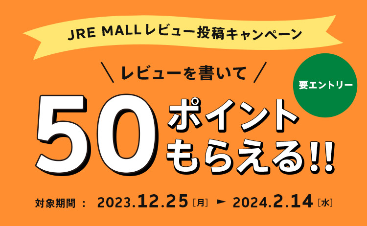 JRE MALLレビュー投稿キャンペーン レビューを書いて50ポイントもらえる！！ 要エントリー 対象期間：2023年12月25日（月）～2024年2月14日（水）