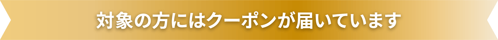 対象の方にはクーポンが届いています