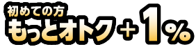 初めての方もっとオトク＋1％