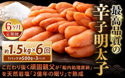 【6カ月定期便】 こだわり抜く頑固親父が「船内処理原卵」を天然岩塩「2億年の眠り」で熟成させた最高品質の辛子明太子 約1.5kg(約500g×3パック)×6回 計約9kg 辛子明太子 辛子めんたいこ