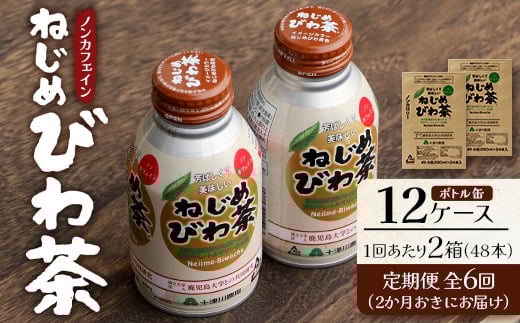 【定期便 12ヶ月全6回】 鹿児島県産 ねじめびわ茶 ボトル缶 12ケース ≪ 1回あたり48本 (24本入り×2箱) ≫ 2か月おきにお届け ノンカフェイン E7525 | 国産 お茶 健康茶 カロリーゼロ 無香料 無着