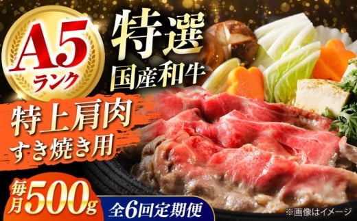 【全6回定期便】 和牛 国産和牛特上肩すき焼き用 500g 肉 お肉 国産 和牛 牛肉 ロース 冷凍 特上ロース 牛しゃぶ すき焼き肉 牛すき焼き 特選 特上 すき焼き 肉 お肉 国産 和牛 牛肉 ステーキ