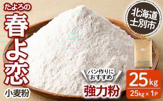【D7027】<北海道士別市産小麦> たよろの春よ恋 強力粉 ( 25kg×1袋) 【2025年12月以降順次発送】小麦 小麦粉 強力粉 春よ恋 北海道産 士別市産 国産 国産小麦粉 パン お菓子 料理 25kg【たよろ