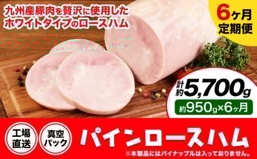 【6ヶ月定期便】パインロースハム 6ヶ月定期便(毎月950g×6ヶ月) ロース ハム ブロック 豚ロース 豚肉 真空パック 福留ハム 工場直送 冷蔵 国内製造  《お申込み月の翌月から出荷開始》熊本県