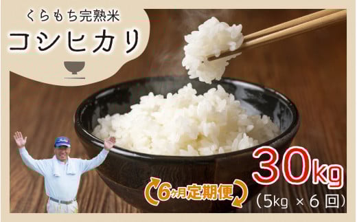 【令和7年産 新米】【6ヶ月定期便】くらもち完熟米 コシヒカリ 白米5kg×6回 計30kg|ふるさと納税 毎月 小分け 米 5kg  30kg 白米 精米 国産 ごはん ご飯 白飯 お米 こめ おこめ 完熟 熟成 国産