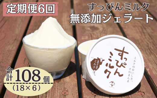 定期便 6回 無添加ジェラート すっぴんミルク 18個 全6回 合計108個 ジェラート アイス ミルク 牛乳 シャーベット デザート スイーツ 氷菓子 カップ 洋菓子 生クリーム バニラ 無添加 保存料