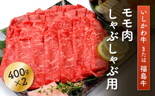 FT18-195「いしかわ牛」または「福島牛」モモ肉 しゃぶしゃぶ用 400g×2 肉 牛肉 国産 和牛 黒毛和牛 牛もも肉 福島県福島県玉川村37000肉牛肉