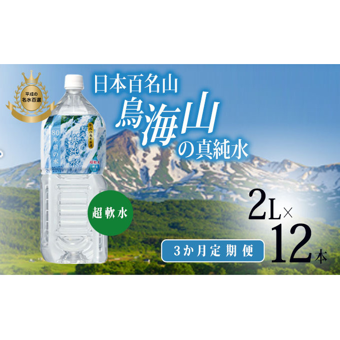 水 定期便 3ヶ月 日本百名山 鳥海山の真純水 2L × 12本 ミネラルウォーター 2リットル 2l 軟水 超軟水 産地直送 スキンケア 美容 健康 お水 天然水 ペットボトル 飲料 湧水 災害 防災 備蓄 備蓄