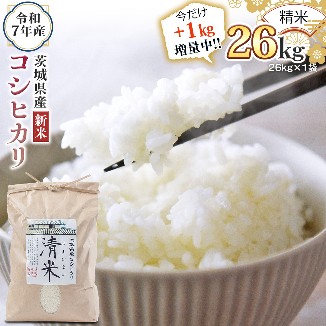 【1kg増量中】 < 新米 > 令和7年産 茨城県産 精米 コシヒカリ 26kg(26kg×1袋) 通常25kgのところ1kg増量中!白米 清米 キヨシマイ こしひかり 米 コメ こめ 単一米 限定 茨城県産 国産 美味しい