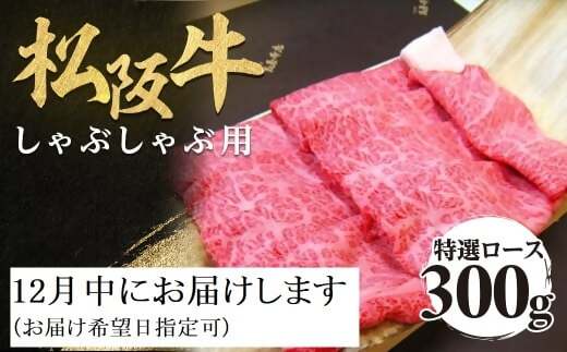 【12月中発送・お届け希望日ご指定可】松阪牛 特選ロース しゃぶしゃぶ用 300g 年内配送 着日指定可能 日時指定可能 極上の柔らかさ 化粧箱入り 柔らかい 松坂牛 松阪肉 霜降り 高級ブラン